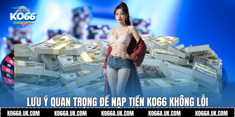 Lưu ý quan trọng để Nạp tiền Ko66 không lỗi