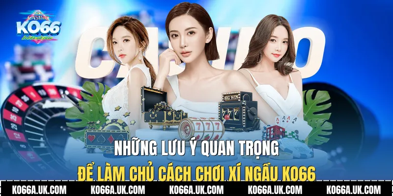 Những lưu ý quan trọng để làm chủ Cách Chơi Xí Ngầu Ko66