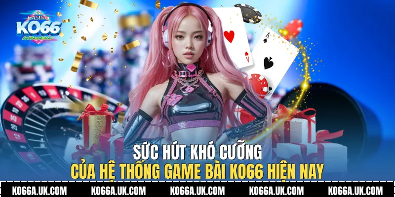 Sức hút khó cưỡng của hệ thống Game bài Ko66 hiện nay